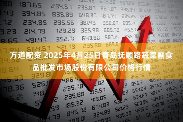 方道配资 2025年4月25日青岛抚顺路蔬菜副食品批发市场股份有限公司价格行情