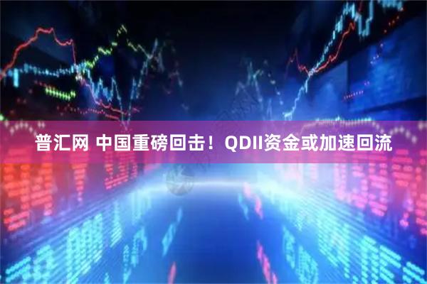 普汇网 中国重磅回击！QDII资金或加速回流