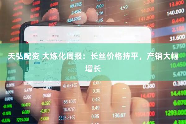 天弘配资 大炼化周报：长丝价格持平，产销大幅增长