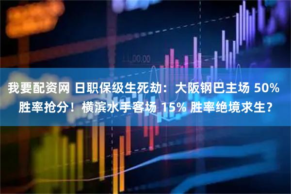 我要配资网 日职保级生死劫：大阪钢巴主场 50% 胜率抢分！横滨水手客场 15% 胜率绝境求生？