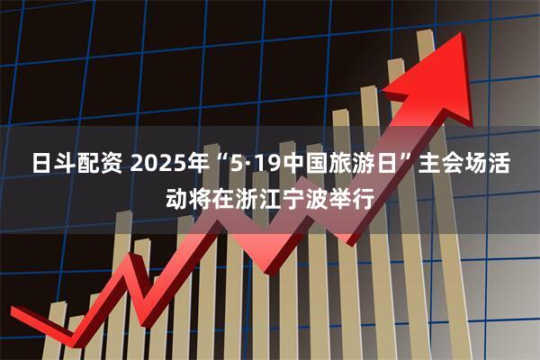 日斗配资 2025年“5·19中国旅游日”主会场活动将在浙江宁波举行