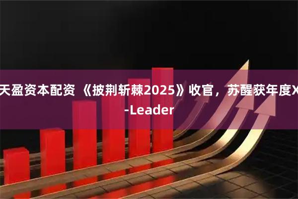 天盈资本配资 《披荆斩棘2025》收官，苏醒获年度X-Leader