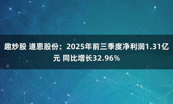 趣炒股 道恩股份:2025年前三季度净利润1.31亿元 同比增长32.96%