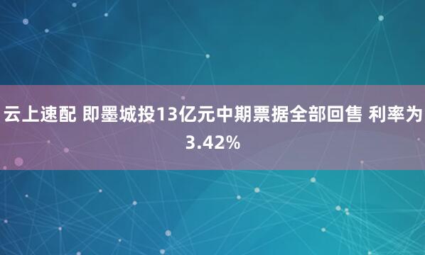 云上速配 即墨城投13亿元中期票据全部回售 利率为3.42%