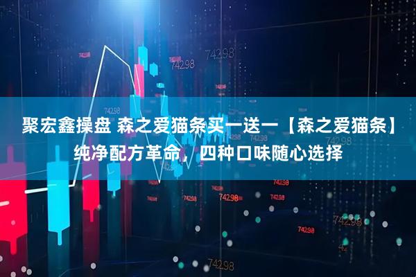 聚宏鑫操盘 森之爱猫条买一送一【森之爱猫条】纯净配方革命，四种口味随心选择