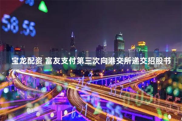 宝龙配资 富友支付第三次向港交所递交招股书