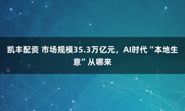 凯丰配资 市场规模35.3万亿元，AI时代“本地生意”从哪来