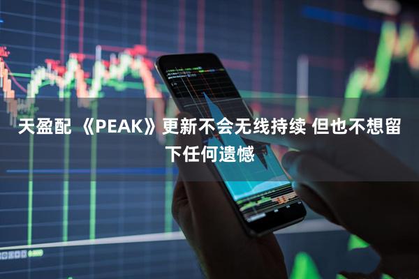 天盈配 《PEAK》更新不会无线持续 但也不想留下任何遗憾